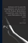Annals of Glasgow, Comprising an Account of the Public Buildings, Charities, and the Rise and Progress of the City; Vol. 1