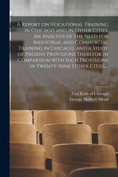 A Report on Vocational Training in Chicago and in Other Cities. An Analysis of the Need for Industrial and Commercial Training in Chicago, and a Study - Mead, George Herbert