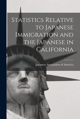 Statistics Relative to Japanese Immigration and the Japanese in California Statistics Relative to Japanese Immigration and the Japanese in California