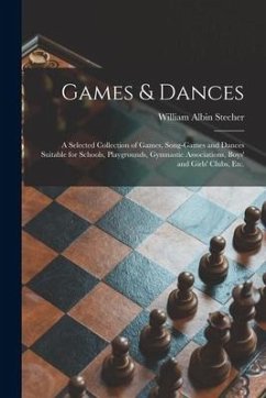 Games & Dances: a Selected Collection of Games, Song-games and Dances Suitable for Schools, Playgrounds, Gymnastic Associations, Boys' - Stecher, William Albin