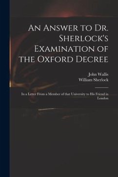 An Answer to Dr. Sherlock's Examination of the Oxford Decree: in a Letter From a Member of That University to His Friend in London - Wallis, John