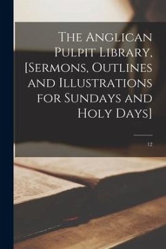 The Anglican Pulpit Library, [sermons, Outlines and Illustrations for Sundays and Holy Days]; 12 - Anonymous