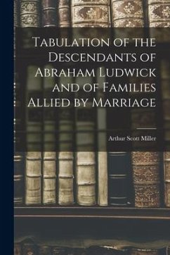 Tabulation of the Descendants of Abraham Ludwick and of Families Allied by Marriage - Miller, Arthur Scott