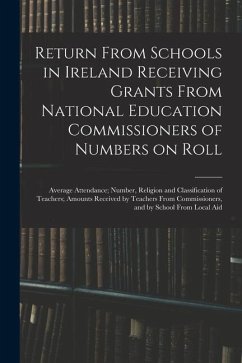 Return From Schools in Ireland Receiving Grants From National Education Commissioners of Numbers on Roll; Average Attendance; Number, Religion and Cla - Anonymous