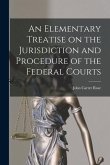 An Elementary Treatise on the Jurisdiction and Procedure of the Federal Courts