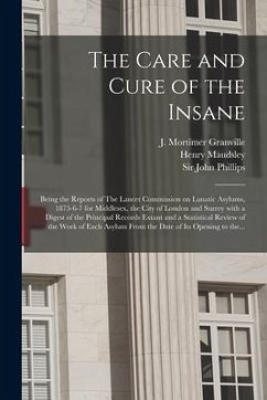 The Care and Cure of the Insane [electronic Resource]: Being the Reports of The Lancet Commission on Lunatic Asylums, 1875-6-7 for Middlesex, the City