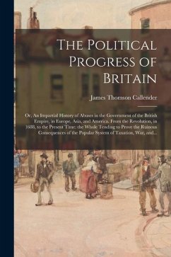 The Political Progress of Britain; or, An Impartial History of Abuses in the Government of the British Empire, in Europe, Asia, and America. From the - Callender, James Thomson