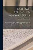 Our Own Religion in Ancient Persia: Being Lectures Delivered in Oxford Presenting the Zend Avesta as Collated With the Pre-Christian Exilic Pharisaism