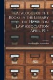 Catalogue of the Books in the Library of the Hamilton Law Association April, 1914 [microform]