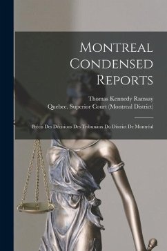 Montreal Condensed Reports [microform]: Précis Des Décisions Des Tribunaux Du District De Montréal - Ramsay, Thomas Kennedy