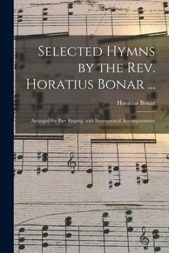 Selected Hymns by the Rev. Horatius Bonar ...: Arranged for Part Singing, With Instrumental Accompaniment - Bonar, Horatius