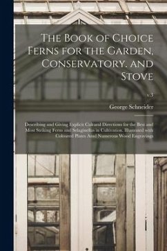 The Book of Choice Ferns for the Garden, Conservatory. and Stove: Describing and Giving Explicit Cultural Directions for the Best and Most Striking Fe - Schneider, George