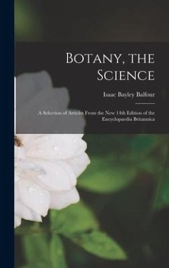 Botany, the Science: a Selection of Articles From the New 14th Edition of the Encyclopaedia Britannica - Balfour, Isaac Bayley