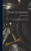 How to Invent; a Guide to the Mental Techniques of Learning to Invent and Their Application to Your Daily Thinking