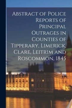 Abstract of Police Reports of Principal Outrages in Counties of Tipperary, Limerick, Clare, Leitrim and Roscommon, 1845 - Anonymous