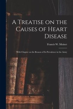 A Treatise on the Causes of Heart Disease: With Chapter on the Reason of Its Prevalence in the Army