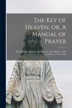 The Key of Heaven, or, A Manual of Prayer [microform]: With the Approbation of the Most Rev. John Hughes, D.D. Archbishop of New York - Anonymous