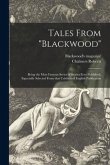 Tales From &quote;Blackwood&quote;; Being the Most Famous Series of Stories Ever Published, Especially Selected From That Celebrated English Publication