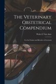 The Veterinary Obstetrical Compendium: for the Farmer and Breeder of Livestock