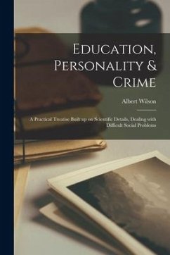 Education, Personality & Crime; a Practical Treatise Built up on Scientific Details, Dealing With Difficult Social Problems - Wilson, Albert