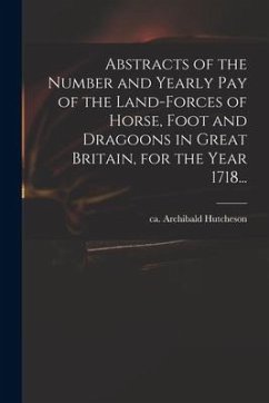 Cover Abstracts of the Number and Yearly Pay of the Land-forces of Horse, Foot and Dragoons in Great Britain, for the Year 1718...