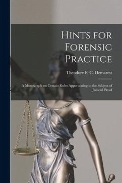 Hints for Forensic Practice: a Monograph on Certain Rules Appertaining to the Subject of Judicial Proof
