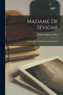 Madame De Sévigné; Some Aspects of Her Life and Character - Tilley, Arthur Augustus