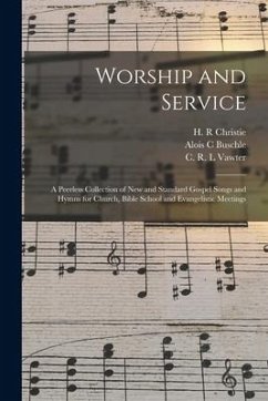Worship and Service: a Peerless Collection of New and Standard Gospel Songs and Hymns for Church, Bible School and Evangelistic Meetings - Buschle, Alois C.