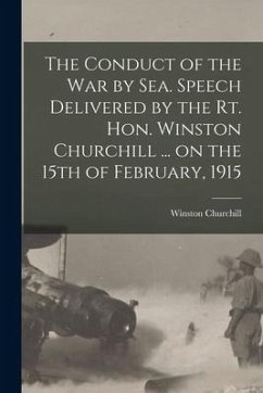 The Conduct of the War by Sea. Speech Delivered by the Rt. Hon. Winston Churchill ... on the 15th of February, 1915 - Churchill, Winston