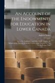 An Account of the Endowments for Education in Lower Canada [microform]: and of the Legislative and Other Public Acts for the Advancement Thereof, From