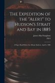 The Expedition of the &quote;Alert&quote; to Hudson's Strait and Bay in 1885 [microform]: a Paper Read Before the Albany Institute, April 6, 1886