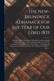 The New-Brunswick Almanack for the Year of Our Lord 1835 [microform]: Being the Fifth of the Reign of His Most Gracious Majesty William IV and the Thi