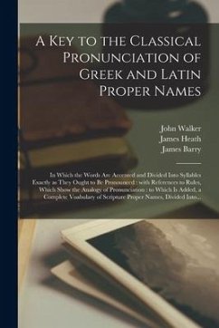 A Key to the Classical Pronunciation of Greek and Latin Proper Names: in Which the Words Are Accented and Divided Into Syllables Exactly as They Ought - Walker, John; Heath, James; Barry, James