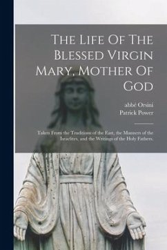 The Life Of The Blessed Virgin Mary, Mother Of God: Taken From the Traditions of the East, the Manners of the Israelites, and the Writings of the Holy - Power, Patrick