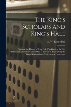 The King's Scholars and King's Hall: Notes on the History of King Hall, Published on the Six-hundredth Anniversary of the Writ of Edward II Establishi