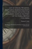 List of Docks, Wharves, Shipyards, Marine Railways and Other Facilities for Repairing Ships in the Port of Victoria, British Columbia [microform]: Lis