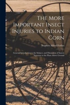 The More Important Insect Injuries to Indian Corn: General Introduction to the Subject, and Discussion of Insects Injurious to the Plant Above Ground - Forbes, Stephen Alfred