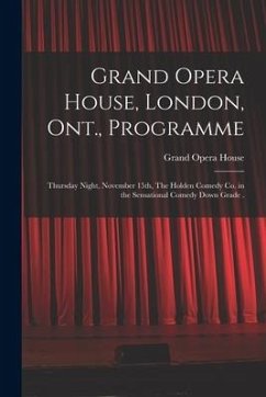 Grand Opera House, London, Ont., Programme [microform]: Thursday Night, November 15th, The Holden Comedy Co. in the Sensational Comedy Down Grade .