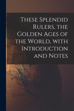 These Splendid Rulers, the Golden Ages of the World, With Introduction and Notes - Anonymous