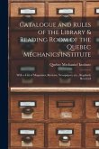 Catalogue and Rules of the Library & Reading Room of the Quebec Mechanics'Institute [microform]: With a List of Magazines, Reviews, Newspapers, Etc.,