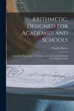 Arithmetic, Designed for Academies and Schools; Uniting the Reasoning of the French With the Practical Methods of the English System - Davies, Charles