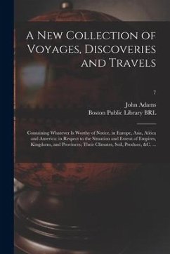 A New Collection of Voyages, Discoveries and Travels: Containing Whatever is Worthy of Notice, in Europe, Asia, Africa and America: in Respect to the