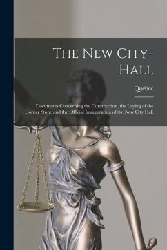 The New City-Hall [microform]: Documents Concerning the Construction, the Laying of the Corner Stone and the Official Inauguration of the New City Ha