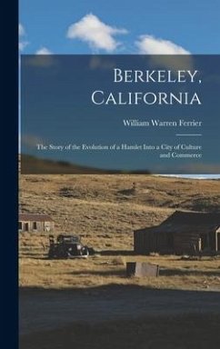 Berkeley, California; the Story of the Evolution of a Hamlet Into a City of Culture and Commerce - Ferrier, William Warren