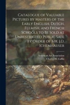 Catalogue of Valuable Pictures by Masters of the Early English, Dutch, Flemish, and French Schools to Be Sold at Unrestricted Public Sale by Order of