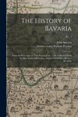 The History of Bavaria: From the First Ages, to This Present Year, 1706. Collected From the Best Ancient Historians, and the Faithfullest Mode