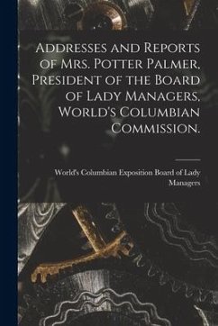 Addresses and Reports of Mrs. Potter Palmer, President of the Board of Lady Managers, World's Columbian Commission.