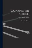 "Squaring the Circle"; a History of the Problem