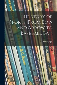 The Story of Sports, From Bow and Arrow to Baseball Bat; - Jupo, Frank