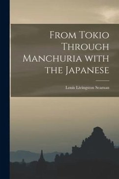 From Tokio Through Manchuria With the Japanese - Seaman, Louis Livingston